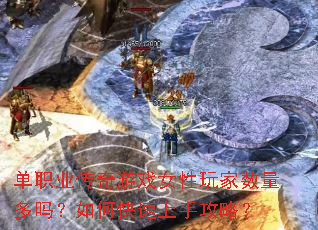 单职业传奇游戏女性玩家数量多吗?如何快速上手攻略? 单职业传奇游戏女性玩家数量多吗?如何快速上手攻略?