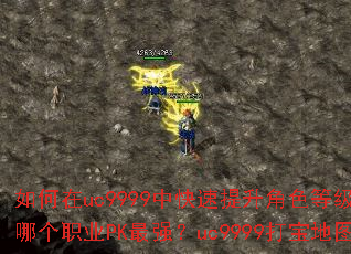 如何在uc9999中快速提升角色等级?传奇uc9999中哪个职业PK最强?uc9999打宝地图掉落装备有何技巧? 如何在uc9999中快速提升角色等级?传奇uc9999中哪个职业PK最强?uc9999打宝地图掉落装备有何技巧?