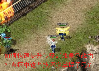 如何快速提升传奇sf服角色战力?直播中这些技巧你掌握了吗? 如何快速提升传奇sf服角色战力?直播中这些技巧你掌握了吗?