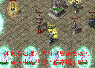 如何快速提升传奇sf服角色战力?直播中这些技巧你掌握了吗? 如何快速提升传奇sf服角色战力?直播中这些技巧你掌握了吗?