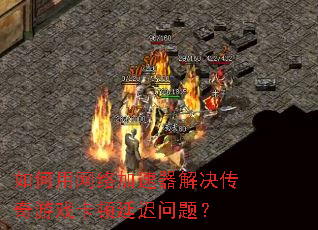 如何用网络加速器解决传奇游戏卡顿延迟问题? 如何用网络加速器解决传奇游戏卡顿延迟问题?