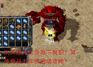 刑天原为炎帝麾下何职?其传奇战力如何速成攻略? 刑天原为炎帝麾下何职?其传奇战力如何速成攻略?
