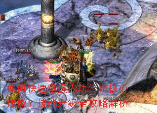 如何快速掌握内功传奇核心技能?技能升级全攻略解析 如何快速掌握内功传奇核心技能?技能升级全攻略解析