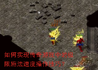 如何实现传奇游戏中的极限施法速度操作技巧? 如何实现传奇游戏中的极限施法速度操作技巧?