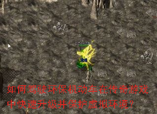 如何驾驶环保机动车在传奇游戏中快速升级并保护虚拟环境? 如何驾驶环保机动车在传奇游戏中快速升级并保护虚拟环境?
