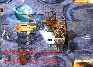 如何快速提升三国志2私服角色战力与等级? 如何快速提升三国志2私服角色战力与等级?