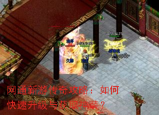 网通新游传奇攻略:如何快速升级与获取神装? 网通新游传奇攻略:如何快速升级与获取神装?