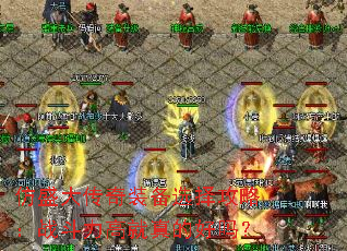 仿盛大传奇装备选择攻略:战斗力高就真的好吗? 仿盛大传奇装备选择攻略:战斗力高就真的好吗?