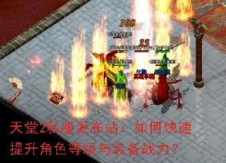 天堂2私服发布站:如何快速提升角色等级与装备战力? 天堂2私服发布站:如何快速提升角色等级与装备战力?