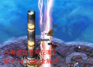 传奇游戏官网在哪?新手入门攻略全解析 传奇游戏官网在哪?新手入门攻略全解析