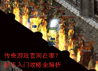 传奇游戏官网在哪?新手入门攻略全解析 传奇游戏官网在哪?新手入门攻略全解析