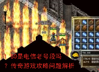 1.80是电信老号段吗?传奇游戏攻略问题解析 1.80是电信老号段吗?传奇游戏攻略问题解析