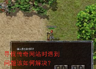 寻找传奇网站时遇到问题该如何解决? 寻找传奇网站时遇到问题该如何解决?