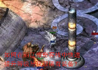 如何在丽江传奇客栈中快速提升等级与获取稀有装备? 如何在丽江传奇客栈中快速提升等级与获取稀有装备?