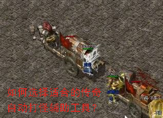 如何选择适合的传奇自动打怪辅助工具? 如何选择适合的传奇自动打怪辅助工具?