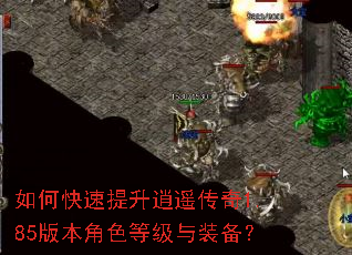如何快速提升逍遥传奇1.85版本角色等级与装备? 如何快速提升逍遥传奇1.85版本角色等级与装备?