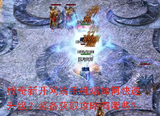 传奇新开网站手机端如何快速升级?装备获取攻略有哪些? 传奇新开网站手机端如何快速升级?装备获取攻略有哪些?