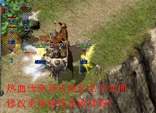 热血传奇游戏角色名字如何修改更换操作步骤详解? 热血传奇游戏角色名字如何修改更换操作步骤详解?
