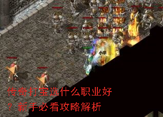 传奇打宝选什么职业好?新手必看攻略解析 传奇打宝选什么职业好?新手必看攻略解析