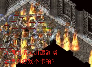 如何用精灵加速器畅玩传奇游戏不卡顿? 如何用精灵加速器畅玩传奇游戏不卡顿?