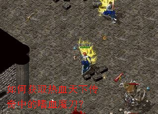 如何获取热血天下传奇中的嗜血魔刀? 如何获取热血天下传奇中的嗜血魔刀?