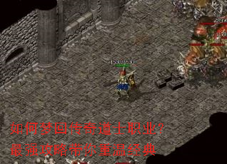 如何梦回传奇道士职业?最强攻略带你重温经典 如何梦回传奇道士职业?最强攻略带你重温经典