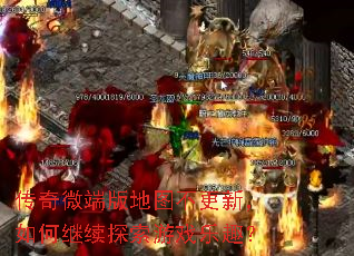 传奇微端版地图不更新,如何继续探索游戏乐趣? 传奇微端版地图不更新,如何继续探索游戏乐趣?