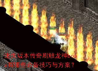 迷失版本传奇刷触龙神boss有哪些必备技巧与方案? 迷失版本传奇刷触龙神boss有哪些必备技巧与方案?