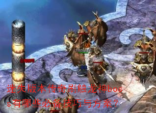 迷失版本传奇刷触龙神boss有哪些必备技巧与方案? 迷失版本传奇刷触龙神boss有哪些必备技巧与方案?