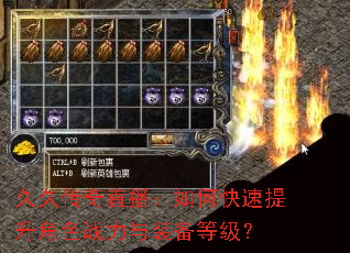 久久传奇直播:如何快速提升角色战力与装备等级? 久久传奇直播:如何快速提升角色战力与装备等级?