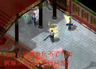 为什么SF传奇玩不了?如何解决登录与运行问题? 为什么SF传奇玩不了?如何解决登录与运行问题?