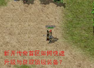 新开传奇首区如何快速升级与获取顶级装备? 新开传奇首区如何快速升级与获取顶级装备?