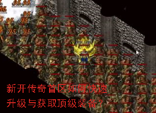 新开传奇首区如何快速升级与获取顶级装备? 新开传奇首区如何快速升级与获取顶级装备?