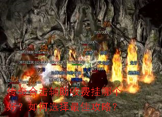 传奇合击辅助收费挂哪个好?如何选择最佳攻略? 传奇合击辅助收费挂哪个好?如何选择最佳攻略?