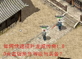 如何快速提升龙城传奇1.80合击版角色等级与装备? 如何快速提升龙城传奇1.80合击版角色等级与装备?