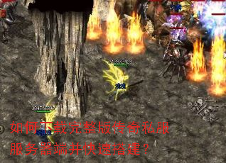 如何下载完整版传奇私服服务器端并快速搭建? 如何下载完整版传奇私服服务器端并快速搭建?
