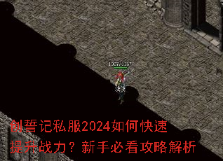 创誓记私服2024如何快速提升战力?新手必看攻略解析 创誓记私服2024如何快速提升战力?新手必看攻略解析