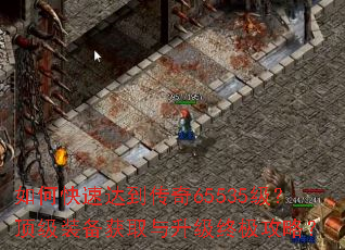 如何快速达到传奇65535级?顶级装备获取与升级终极攻略? 如何快速达到传奇65535级?顶级装备获取与升级终极攻略?