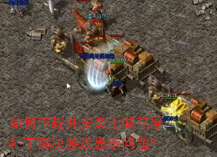 如何下载并安装土城花屏补丁解决游戏显示问题? 如何下载并安装土城花屏补丁解决游戏显示问题?