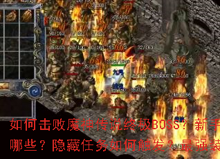 如何击败魔神传说终极BOSS?新手快速升级攻略有哪些?隐藏任务如何触发?最强装备获取方法是什么? 如何击败魔神传说终极BOSS?新手快速升级攻略有哪些?隐藏任务如何触发?最强装备获取方法是什么?