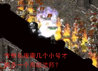 传奇私服需几个小号才能养一个高级法师? 传奇私服需几个小号才能养一个高级法师?