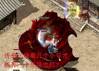 传奇私服需几个小号才能养一个高级法师? 传奇私服需几个小号才能养一个高级法师?