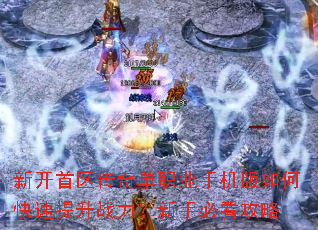 新开首区传奇单职业手机版如何快速提升战力?新手必看攻略 新开首区传奇单职业手机版如何快速提升战力?新手必看攻略