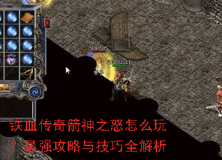 铁血传奇箭神之怒怎么玩?最强攻略与技巧全解析 铁血传奇箭神之怒怎么玩?最强攻略与技巧全解析
