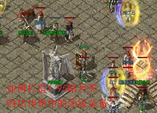 如何打造1.95皓月无内功传奇中的顶级装备? 如何打造1.95皓月无内功传奇中的顶级装备?