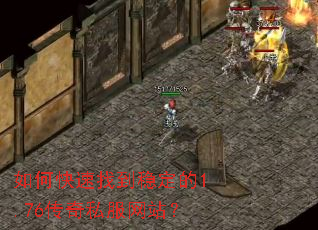 如何快速找到稳定的1.76传奇私服网站? 如何快速找到稳定的1.76传奇私服网站?