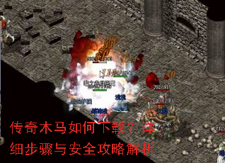 传奇木马如何下载?详细步骤与安全攻略解析 传奇木马如何下载?详细步骤与安全攻略解析