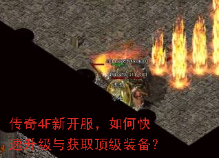 传奇4F新开服,如何快速升级与获取顶级装备? 传奇4F新开服,如何快速升级与获取顶级装备?