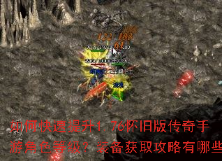 如何快速提升1.76怀旧版传奇手游角色等级?装备获取攻略有哪些? 如何快速提升1.76怀旧版传奇手游角色等级?装备获取攻略有哪些?