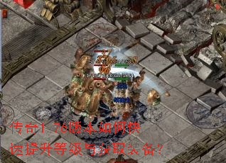 传奇1.76版本如何快速提升等级与获取装备? 传奇1.76版本如何快速提升等级与获取装备?
